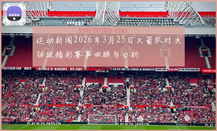 运动新闻2026年3月25日火箭队对决劲敌精彩赛事回顾与分析