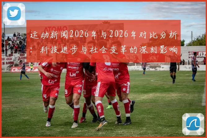 运动新闻2026年与2026年对比分析：科技进步与社会变革的深刻影响