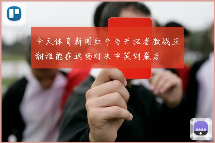 今天体育新闻红牛与开拓者激战正酣谁能在这场对决中笑到最后