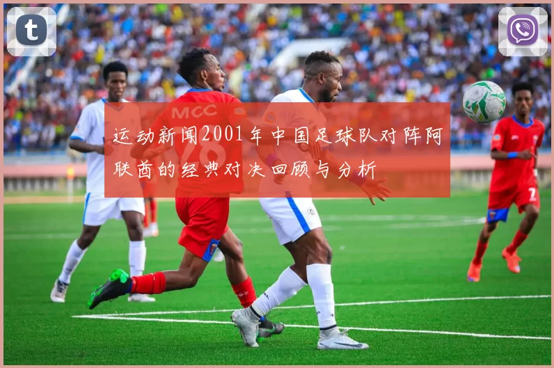 运动新闻2001年中国足球队对阵阿联酋的经典对决回顾与分析