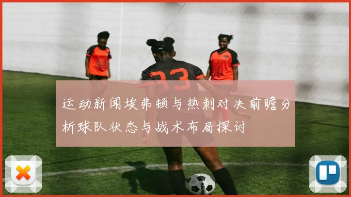 运动新闻埃弗顿与热刺对决前瞻分析球队状态与战术布局探讨